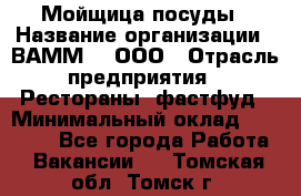 Мойщица посуды › Название организации ­ ВАММ  , ООО › Отрасль предприятия ­ Рестораны, фастфуд › Минимальный оклад ­ 15 000 - Все города Работа » Вакансии   . Томская обл.,Томск г.